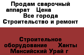 Продам сварочный аппарат › Цена ­ 40 000 - Все города Строительство и ремонт » Строительное оборудование   . Ханты-Мансийский,Урай г.